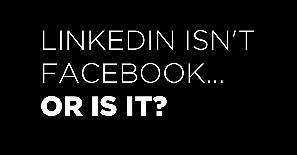 LinkedIn Isn't Facebook — Or Is it?